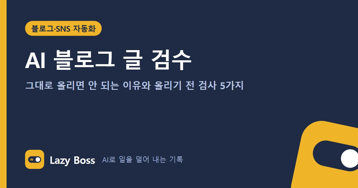 AI 블로그 글 검수: 그대로 올리면 안 되는 이유와 올리기 전 검사 5가지